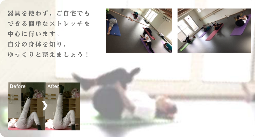 器具を使わず、ご自宅でもできる簡単なストレッチを中心に行います。
自分の身体を知り、
ゆっくりと整えましょう！